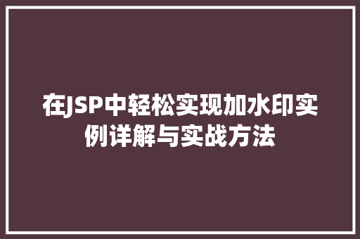在JSP中轻松实现加水印实例详解与实战方法