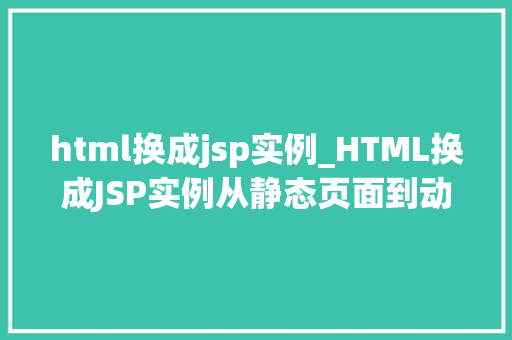 html换成jsp实例_HTML换成JSP实例从静态页面到动态交互的华丽转身