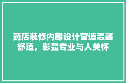 药店装修内部设计营造温馨舒适，彰显专业与人关怀  第1张