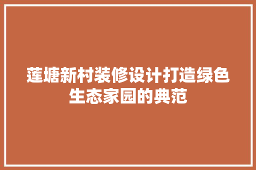 莲塘新村装修设计打造绿色生态家园的典范  第1张