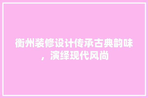 衡州装修设计传承古典韵味，演绎现代风尚  第1张