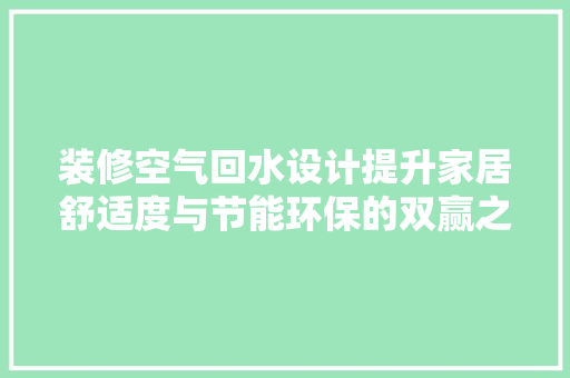 装修空气回水设计提升家居舒适度与节能环保的双赢之路