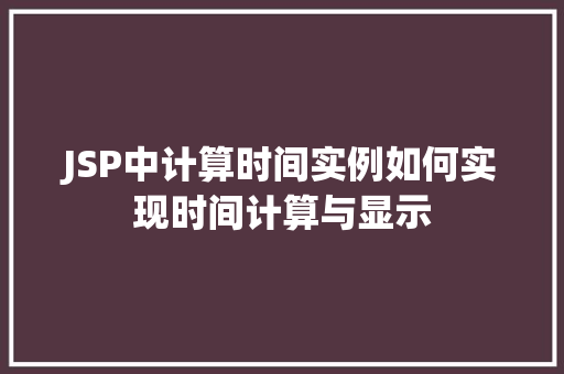 JSP中计算时间实例如何实现时间计算与显示