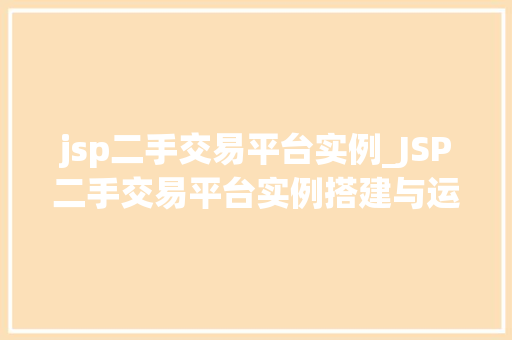 jsp二手交易平台实例_JSP二手交易平台实例搭建与运营全  第1张