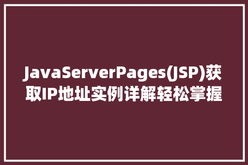 JavaServerPages(JSP)获取IP地址实例详解轻松掌握网络编程方法