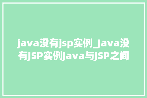 java没有jsp实例_Java没有JSP实例Java与JSP之间的神秘关系
