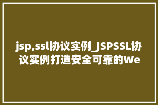 jsp,ssl协议实例_JSPSSL协议实例打造安全可靠的Web服务