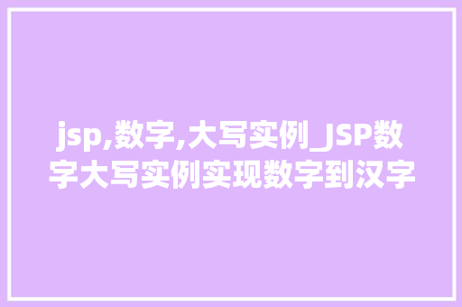 jsp,数字,大写实例_JSP数字大写实例实现数字到汉字转换的优雅之路