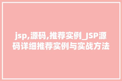 jsp,源码,推荐实例_JSP源码详细推荐实例与实战方法