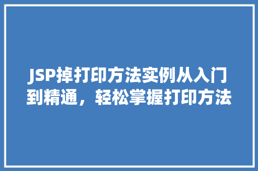 JSP掉打印方法实例从入门到精通，轻松掌握打印方法
