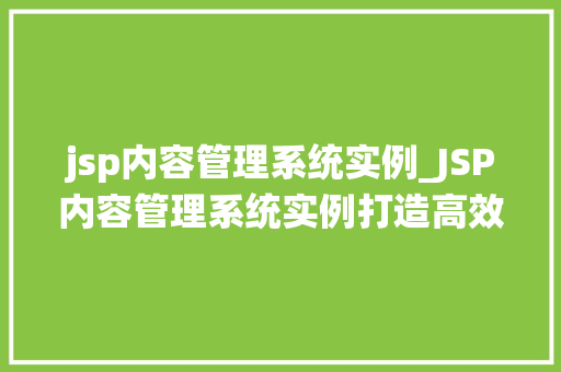 jsp内容管理系统实例_JSP内容管理系统实例打造高效便捷的网站管理平台  第1张