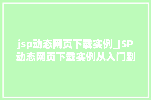 jsp动态网页下载实例_JSP动态网页下载实例从入门到方法