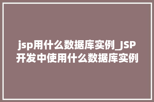 jsp用什么数据库实例_JSP开发中使用什么数据库实例最合适详细讨论与实例分析