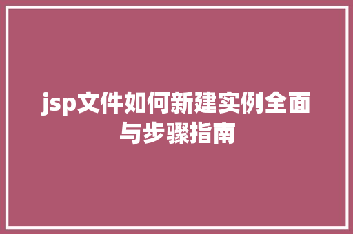 jsp文件如何新建实例全面与步骤指南