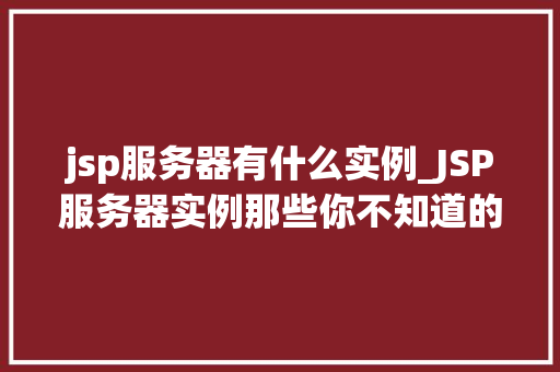 jsp服务器有什么实例_JSP服务器实例那些你不知道的JSP应用