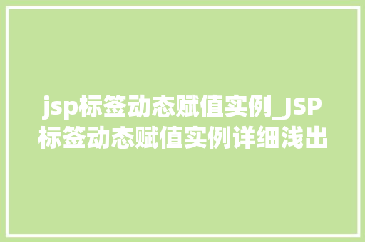 jsp标签动态赋值实例_JSP标签动态赋值实例详细浅出带你玩转动态内容