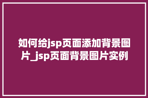 如何给jsp页面添加背景图片_jsp页面背景图片实例
