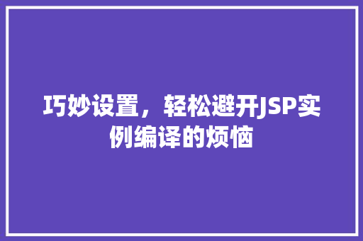 巧妙设置，轻松避开JSP实例编译的烦恼