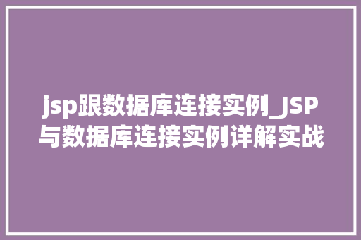 jsp跟数据库连接实例_JSP与数据库连接实例详解实战指南与代码