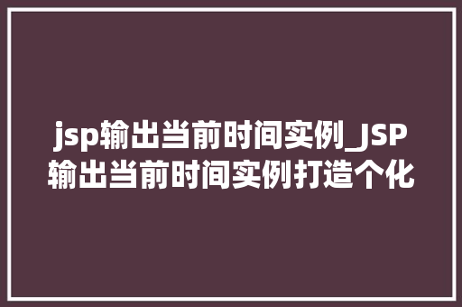 jsp输出当前时间实例_JSP输出当前时间实例打造个化网页时间展示