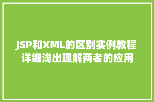 JSP和XML的区别实例教程详细浅出理解两者的应用