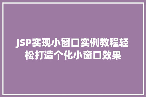 JSP实现小窗口实例教程轻松打造个化小窗口效果