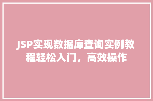 JSP实现数据库查询实例教程轻松入门，高效操作