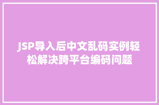 JSP导入后中文乱码实例轻松解决跨平台编码问题