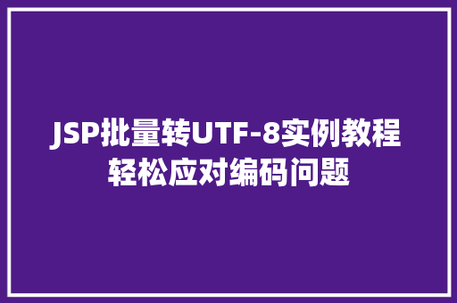 JSP批量转UTF-8实例教程轻松应对编码问题