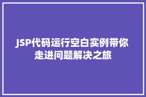 JSP代码运行空白实例带你走进问题解决之旅  第1张