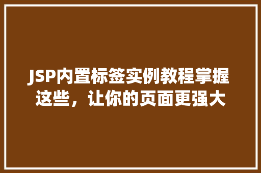 JSP内置标签实例教程掌握这些，让你的页面更强大