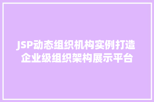 JSP动态组织机构实例打造企业级组织架构展示平台
