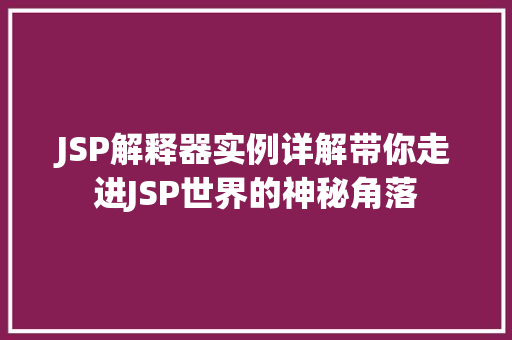 JSP解释器实例详解带你走进JSP世界的神秘角落  第1张