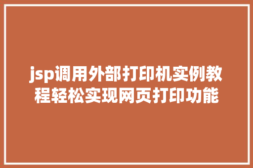 jsp调用外部打印机实例教程轻松实现网页打印功能