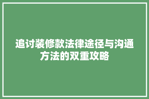 追讨装修款法律途径与沟通方法的双重攻略