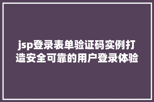 jsp登录表单验证码实例打造安全可靠的用户登录体验
