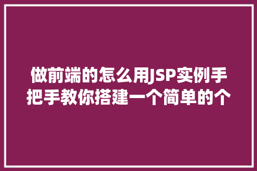 做前端的怎么用JSP实例手把手教你搭建一个简单的个人博客网站