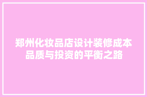 郑州化妆品店设计装修成本品质与投资的平衡之路