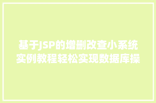基于JSP的增删改查小系统实例教程轻松实现数据库操作  第1张