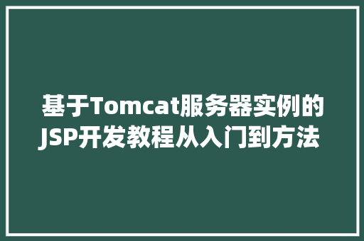 基于Tomcat服务器实例的JSP开发教程从入门到方法