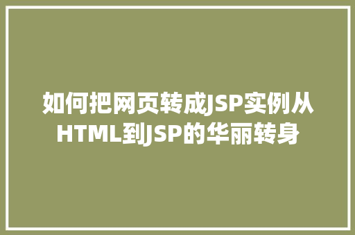 如何把网页转成JSP实例从HTML到JSP的华丽转身