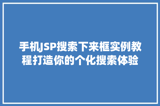 手机JSP搜索下来框实例教程打造你的个化搜索体验