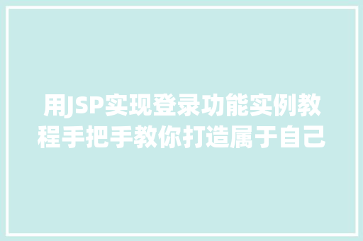 用JSP实现登录功能实例教程手把手教你打造属于自己的登录系统