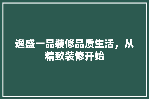 逸盛一品装修品质生活，从精致装修开始