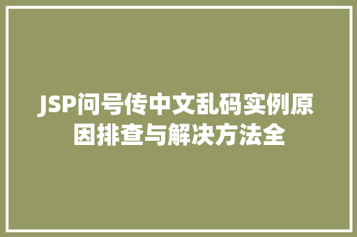JSP问号传中文乱码实例原因排查与解决方法全